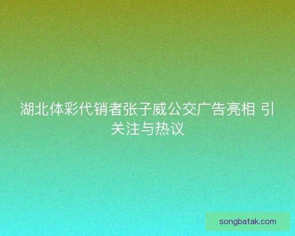 湖北体彩代销者张子威公交广告亮相 引关注与热议